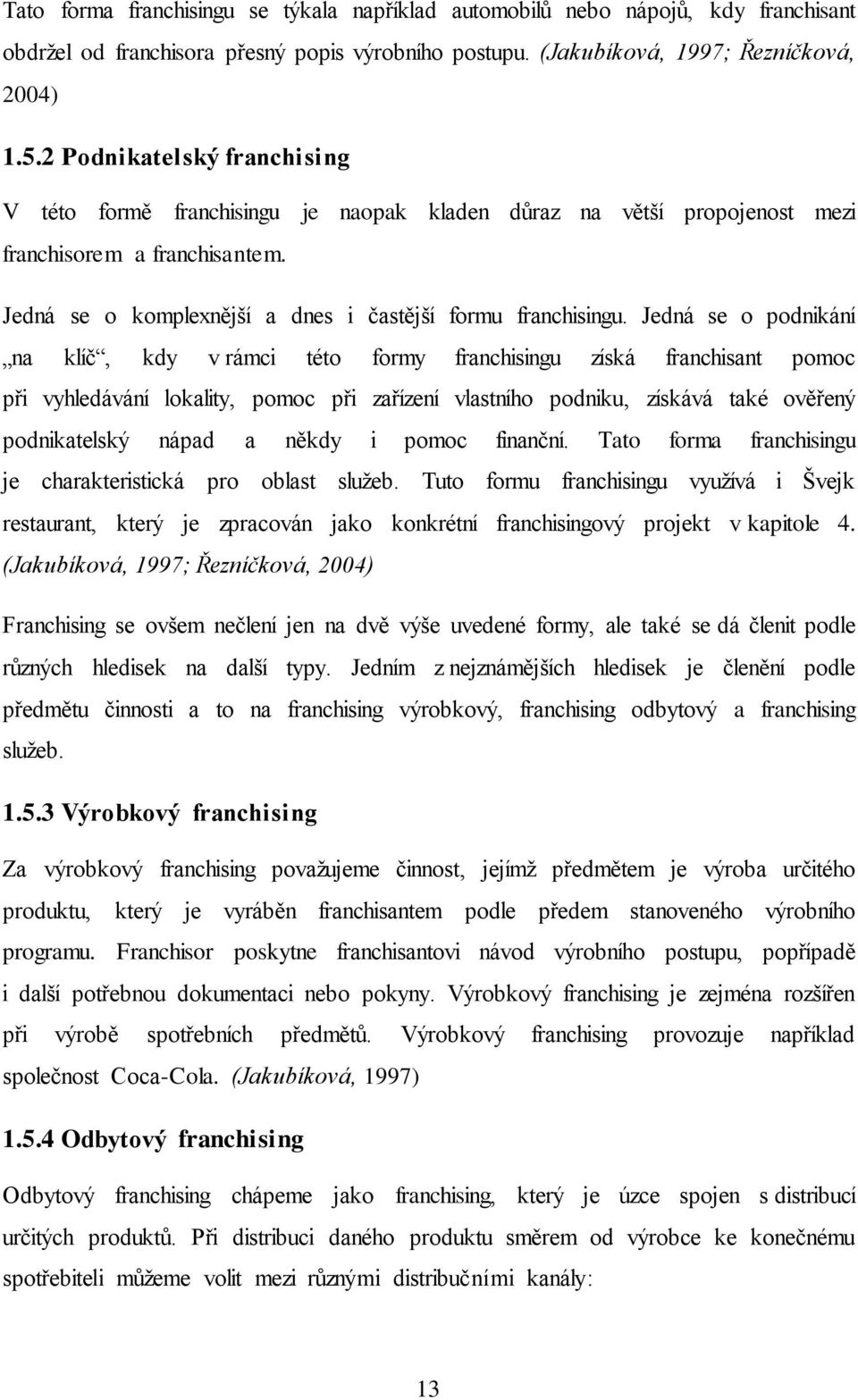 Jedná se o podnikání na klíč, kdy v rámci této formy franchisingu získá franchisant pomoc při vyhledávání lokality, pomoc při zařízení vlastního podniku, získává také ověřený podnikatelský nápad a