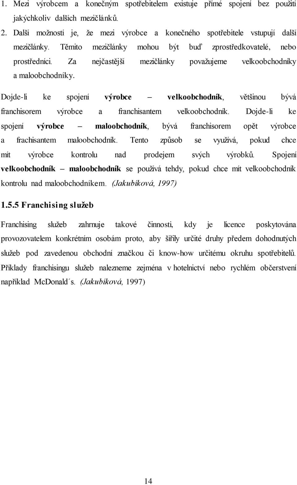 Dojde-li ke spojení výrobce velkoobchodník, většinou bývá franchisorem výrobce a franchisantem velkoobchodník.