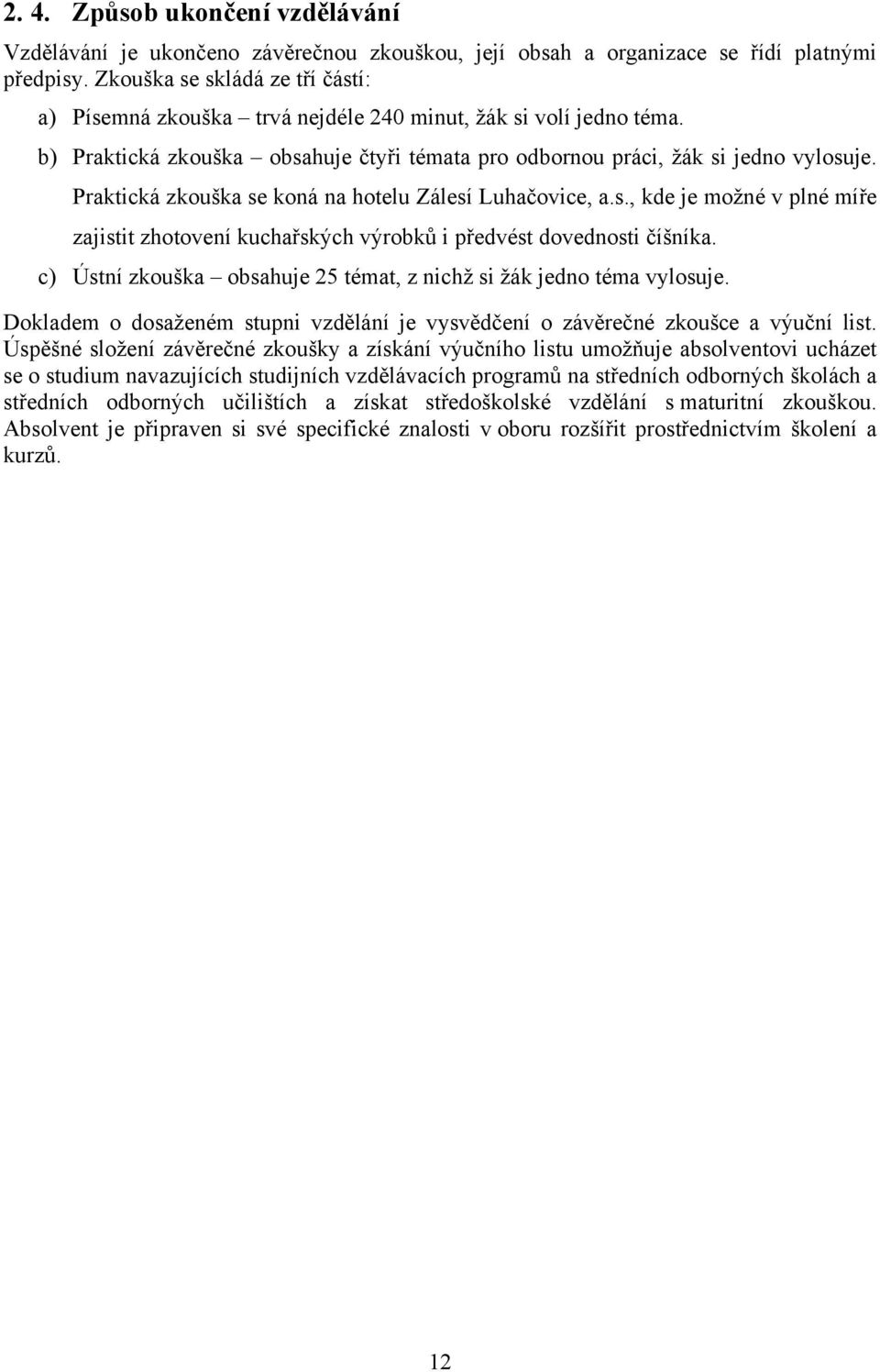 Praktická zkouška se koná na hotelu Zálesí Luhačovice, a.s., kde je možné v plné míře zajistit zhotovení kuchařských výrobků i předvést dovednosti číšníka.