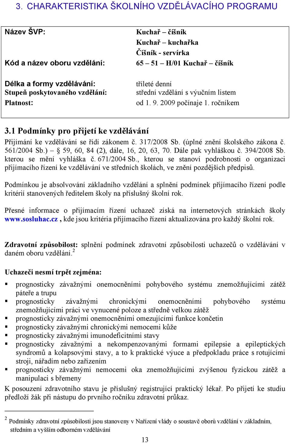 317/2008 Sb. (úplné znění školského zákona č. 561/2004 Sb.) 59, 60, 84 (2), dále, 16, 20, 63, 70. Dále pak vyhláškou č. 394/2008 Sb. kterou se mění vyhláška č. 671/2004 Sb.