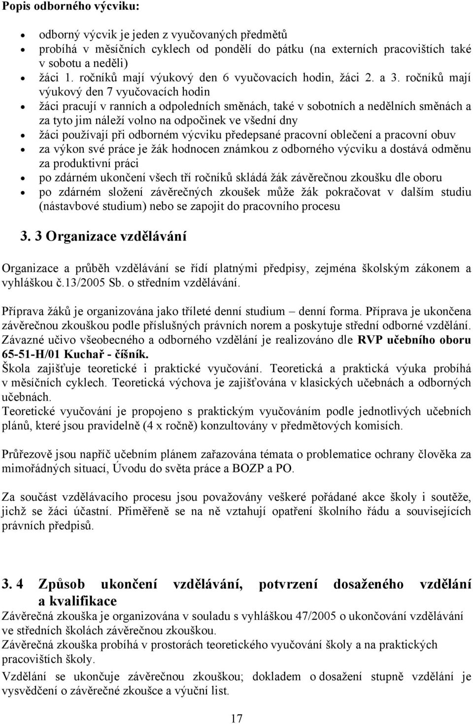 ročníků mají výukový den 7 vyučovacích hodin žáci pracují v ranních a odpoledních směnách, také v sobotních a nedělních směnách a za tyto jim náleží volno na odpočinek ve všední dny žáci používají