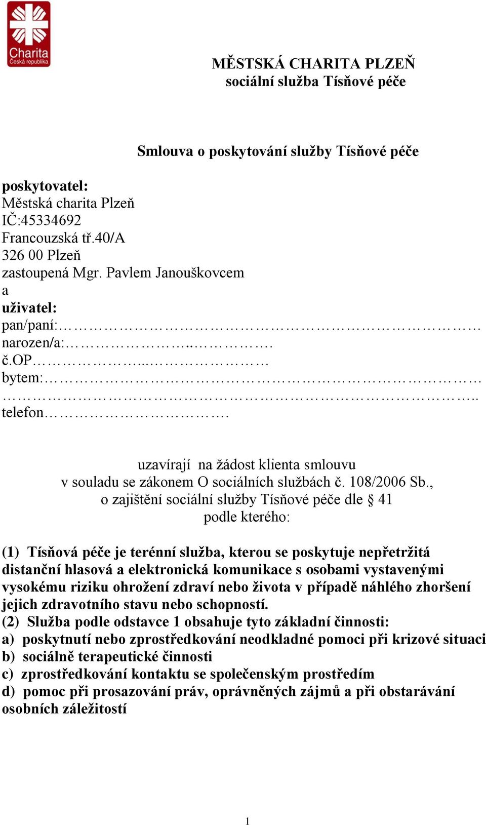 , o zajištění sociální služby Tísňové péče dle 41 podle kterého: (1) Tísňová péče je terénní služba, kterou se poskytuje nepřetržitá distanční hlasová a elektronická komunikace s osobami vystavenými