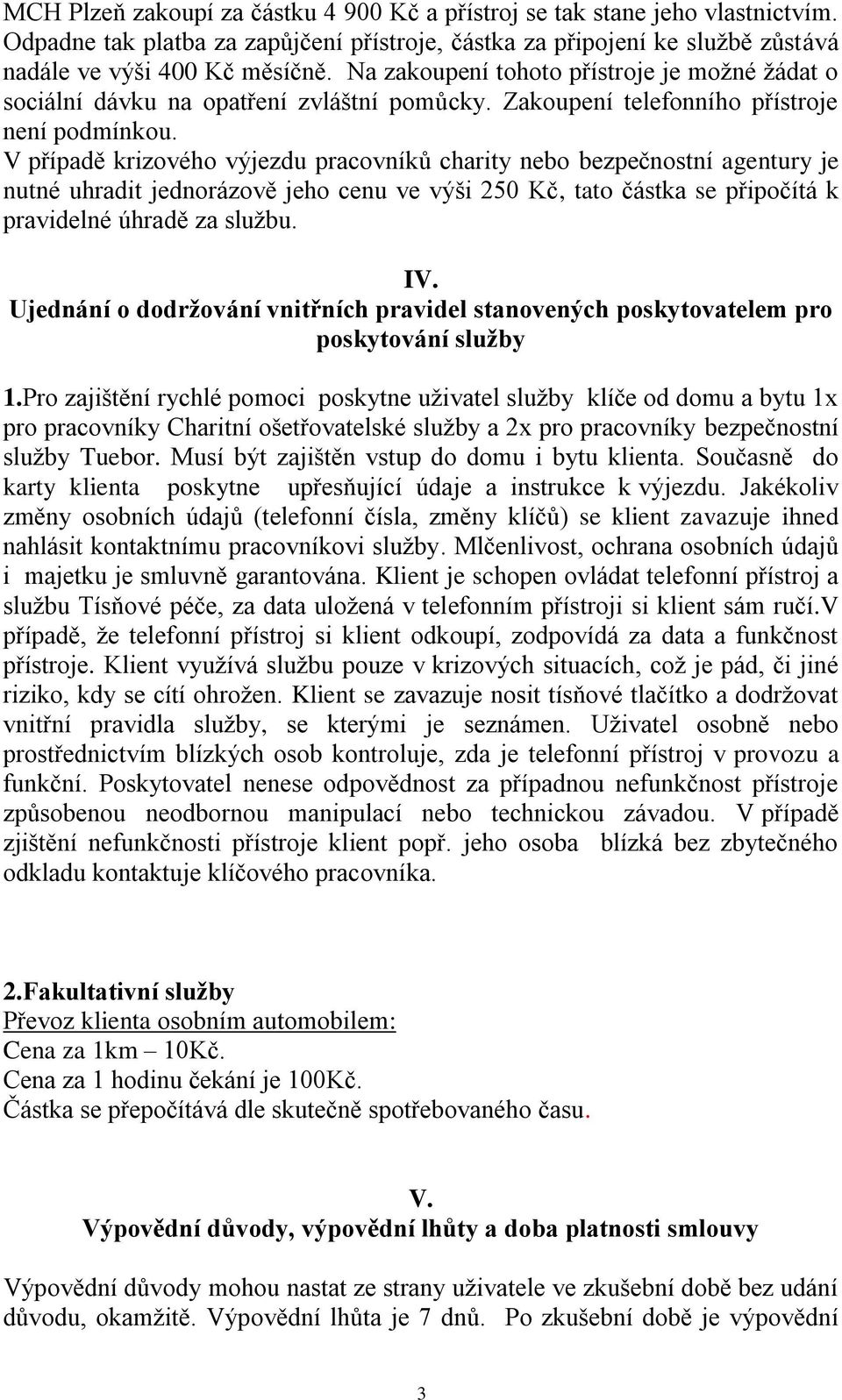 V případě krizového výjezdu pracovníků charity nebo bezpečnostní agentury je nutné uhradit jednorázově jeho cenu ve výši 250 Kč, tato částka se připočítá k pravidelné úhradě za službu. IV.