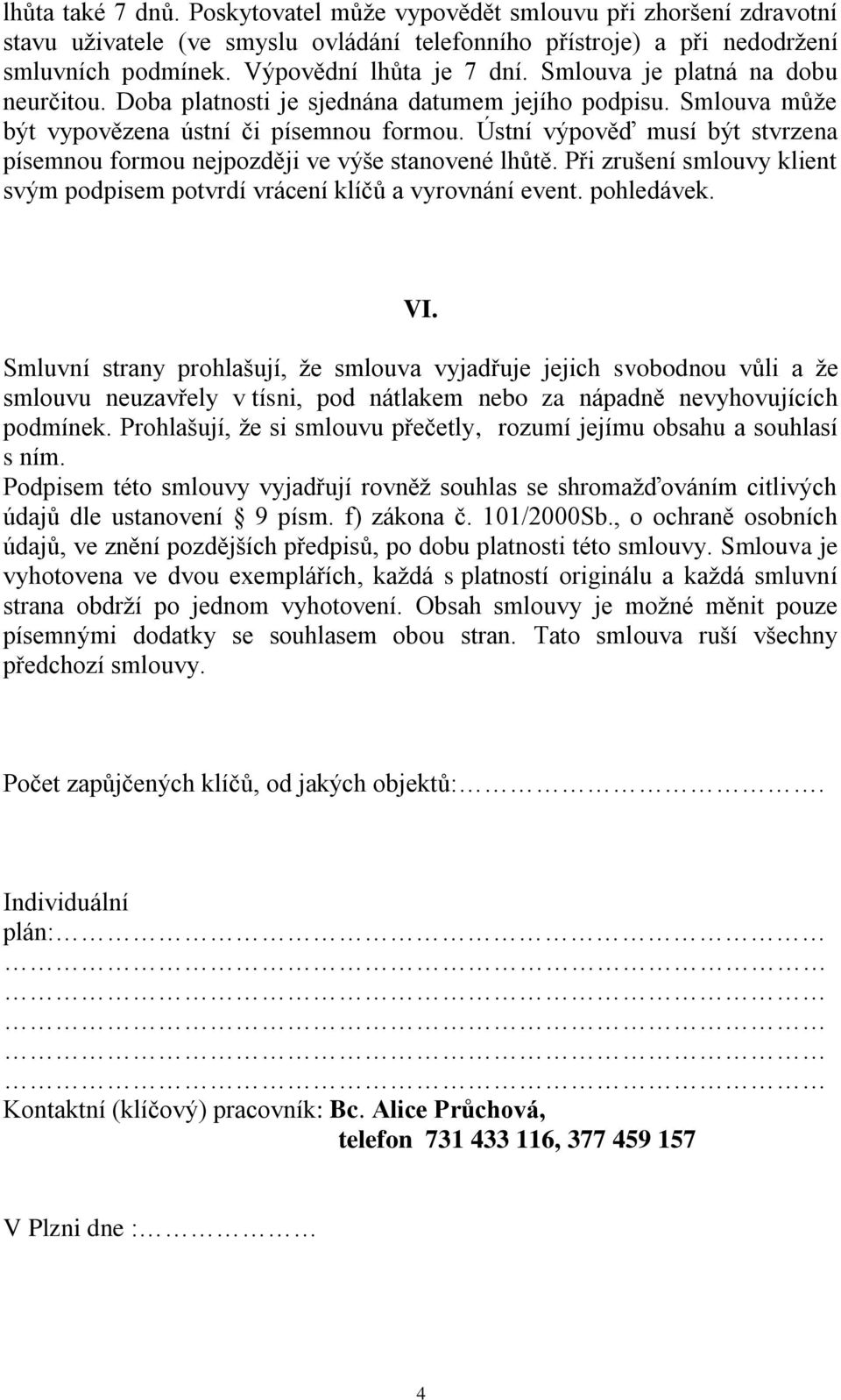 Ústní výpověď musí být stvrzena písemnou formou nejpozději ve výše stanovené lhůtě. Při zrušení smlouvy klient svým podpisem potvrdí vrácení klíčů a vyrovnání event. pohledávek. VI.