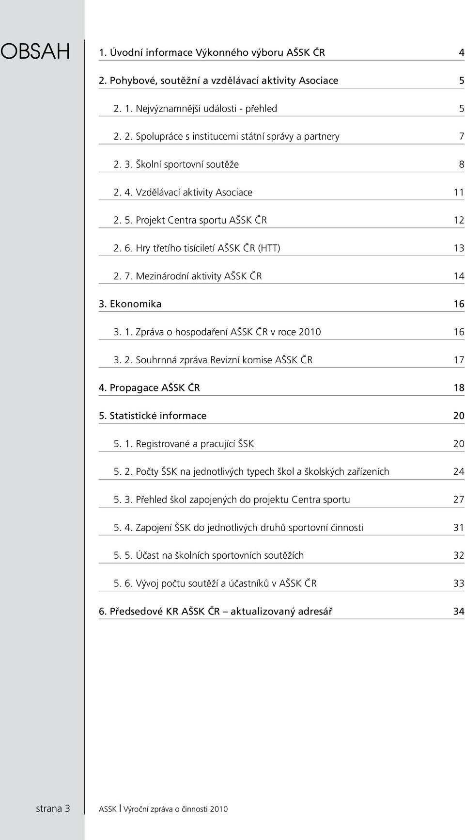 Ekonomika 16 3. 1. Zpráva o hospodaření AŠSK ČR v roce 2010 16 3. 2. Souhrnná zpráva Revizní komise AŠSK ČR 17 4. Propagace AŠSK ČR 18 5. Statistické informace 20 5. 1. Registrované a pracující ŠSK 20 5.