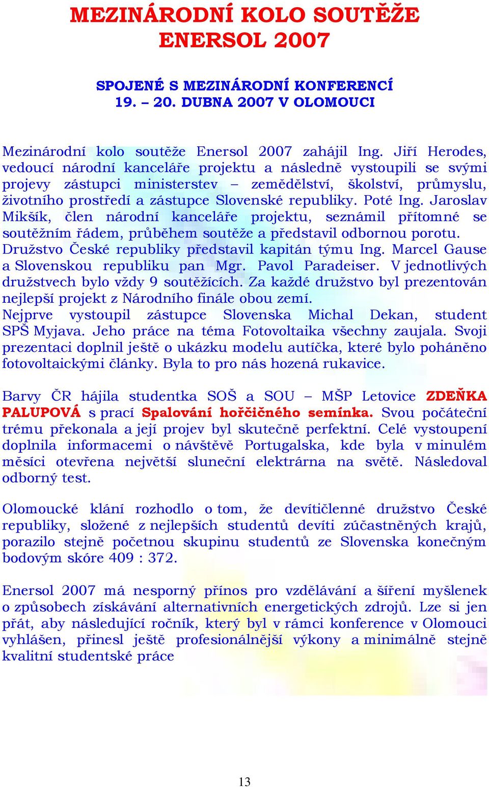 Poté Ing. Jaroslav Mikšík, člen národní kanceláře projektu, seznámil přítomné se soutěžním řádem, průběhem soutěže a představil odbornou porotu. Družstvo České republiky představil kapitán týmu Ing.