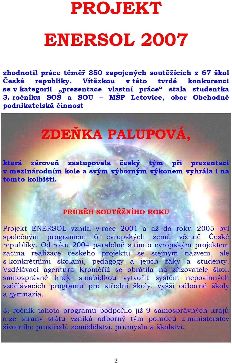 kolbišti. PRŮBĚH SOUTĚŽNÍHO ROKU Projekt ENERSOL vznikl v roce 2001 a až do roku 2005 byl společným programem 6 evropských zemí, včetně České republiky.