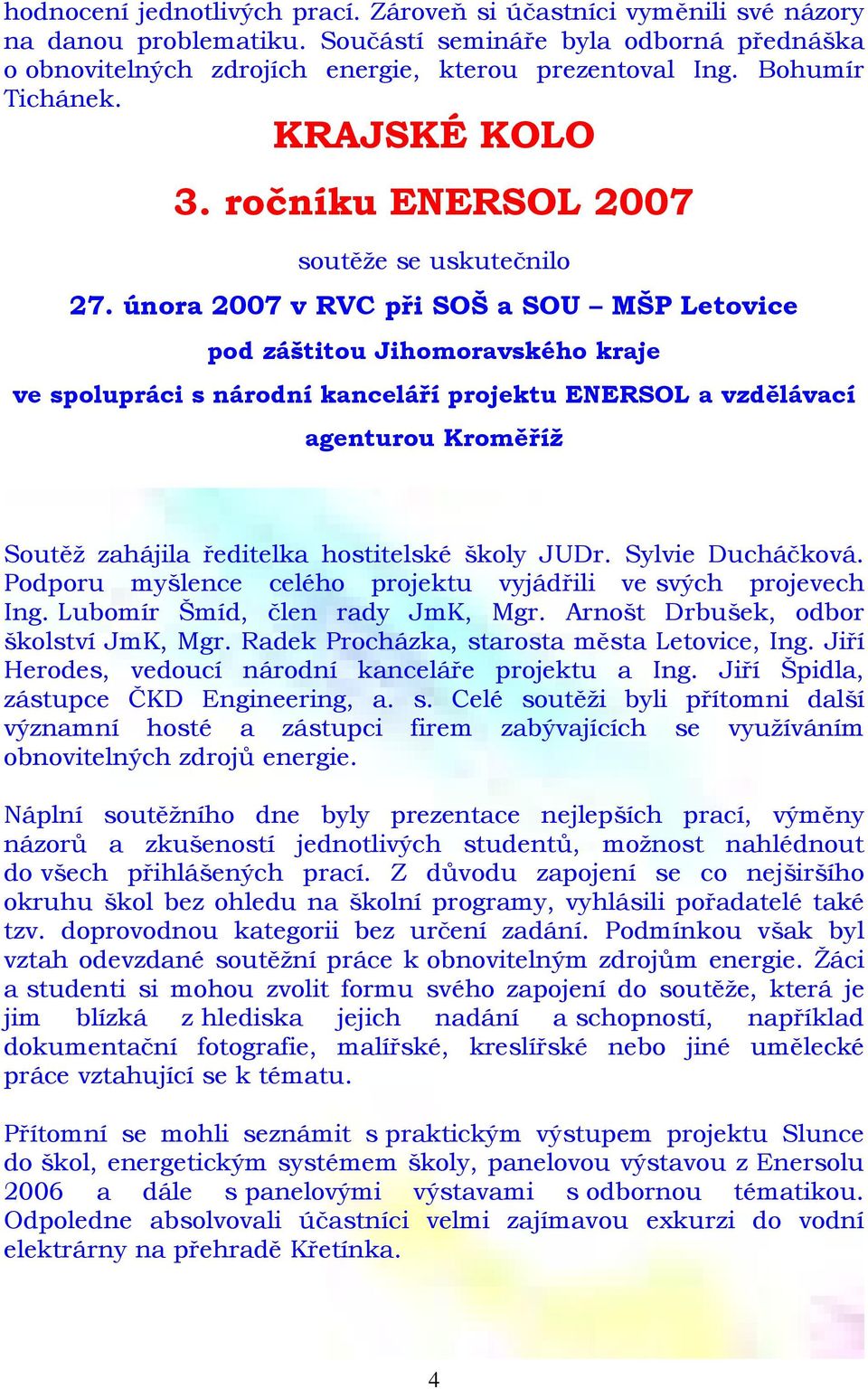 února 2007 v RVC při SOŠ a SOU MŠP Letovice pod záštitou Jihomoravského kraje ve spolupráci s národní kanceláří projektu ENERSOL a vzdělávací agenturou Kroměříž Soutěž zahájila ředitelka hostitelské