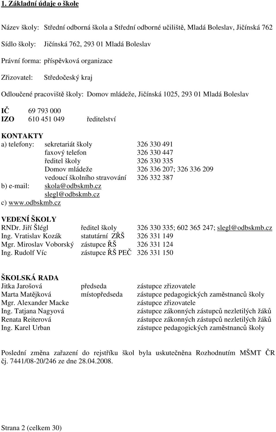 faxový telefon 326 330 447 editel školy 326 330 335 Domov mládeže 326 336 207; 326 336 209 vedoucí školního stravování 326 332 387 b) e-mail: skola@odbskmb.cz slegl@odbskmb.cz c) www.odbskmb.cz VEDENÍ ŠKOLY RNDr.