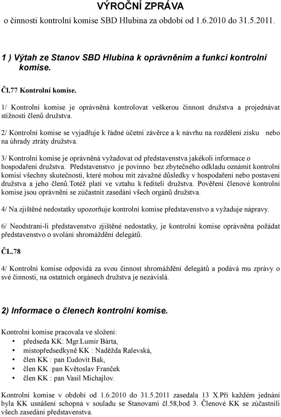 2/ Kontrolní komise se vyjadřuje k řádné účetní závěrce a k návrhu na rozdělení zisku nebo na úhrady ztráty družstva.