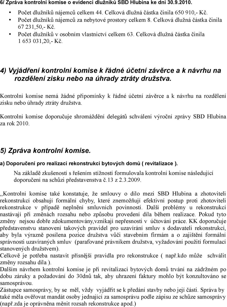 4) Vyjádření kontrolní komise k řádné účetní závěrce a k návrhu na rozdělení zisku nebo na úhrady ztráty družstva.