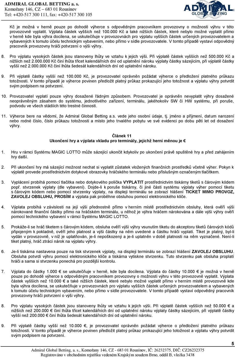 účelu technickým vybavením, nebo přímo v sídle provozovatele. V tomto případě vystaví odpovědný pracovník provozovny hráči potvrzení o výši výhry. 8.