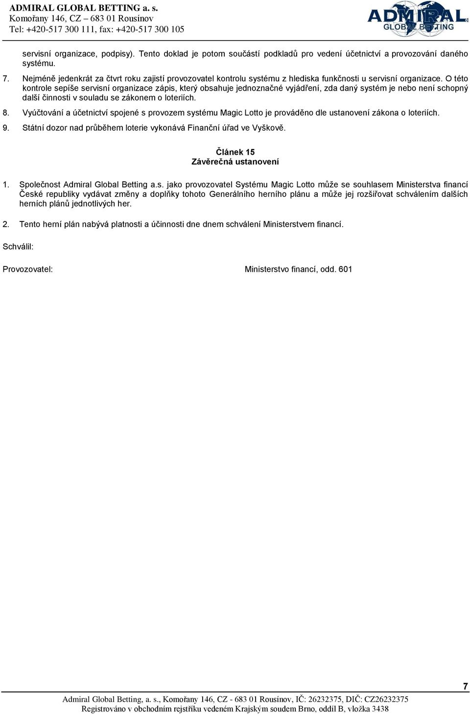 O této kontrole sepíše servisní organizace zápis, který obsahuje jednoznačné vyjádření, zda daný systém je nebo není schopný další činnosti v souladu se zákonem o loteriích. 8.