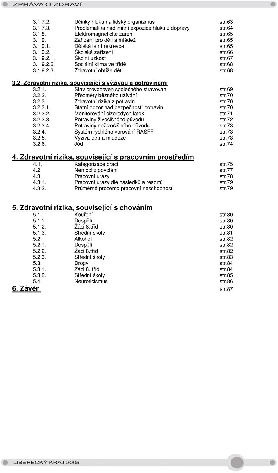 2.1. Stav provozoven společného stravování str.69 3.2.2. Předměty běžného užívání str.7 3.2.3. Zdravotní rizika z potravin str.7 3.2.3.1. Státní dozor nad bezpečností potravin str.7 3.2.3.2. Monitorování cizorodých látek str.