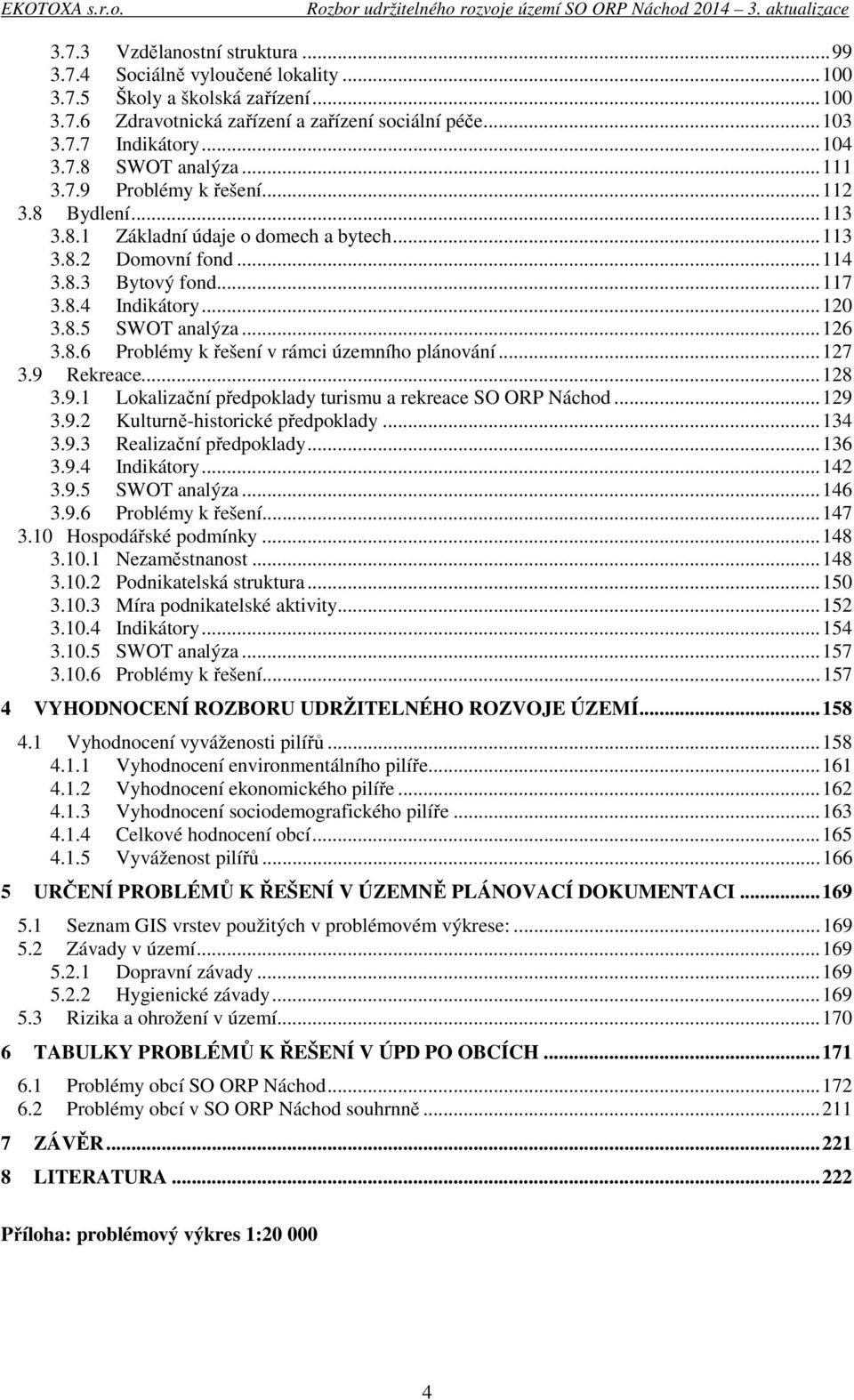 ..127 3.9 Rekreace...128 3.9.1 Lokalizační předpoklady turismu a rekreace SO ORP Náchod...129 3.9.2 Kulturně-historické předpoklady...134 3.9.3 Realizační předpoklady...136 3.9.4 Indikátory...142 3.9.5 SWOT analýza.