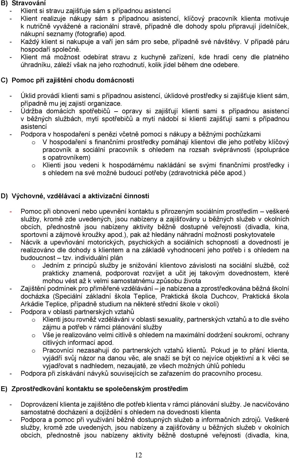 - Klient má možnost odebírat stravu z kuchyně zařízení, kde hradí ceny dle platného úhradníku, záleží však na jeho rozhodnutí, kolik jídel během dne odebere.