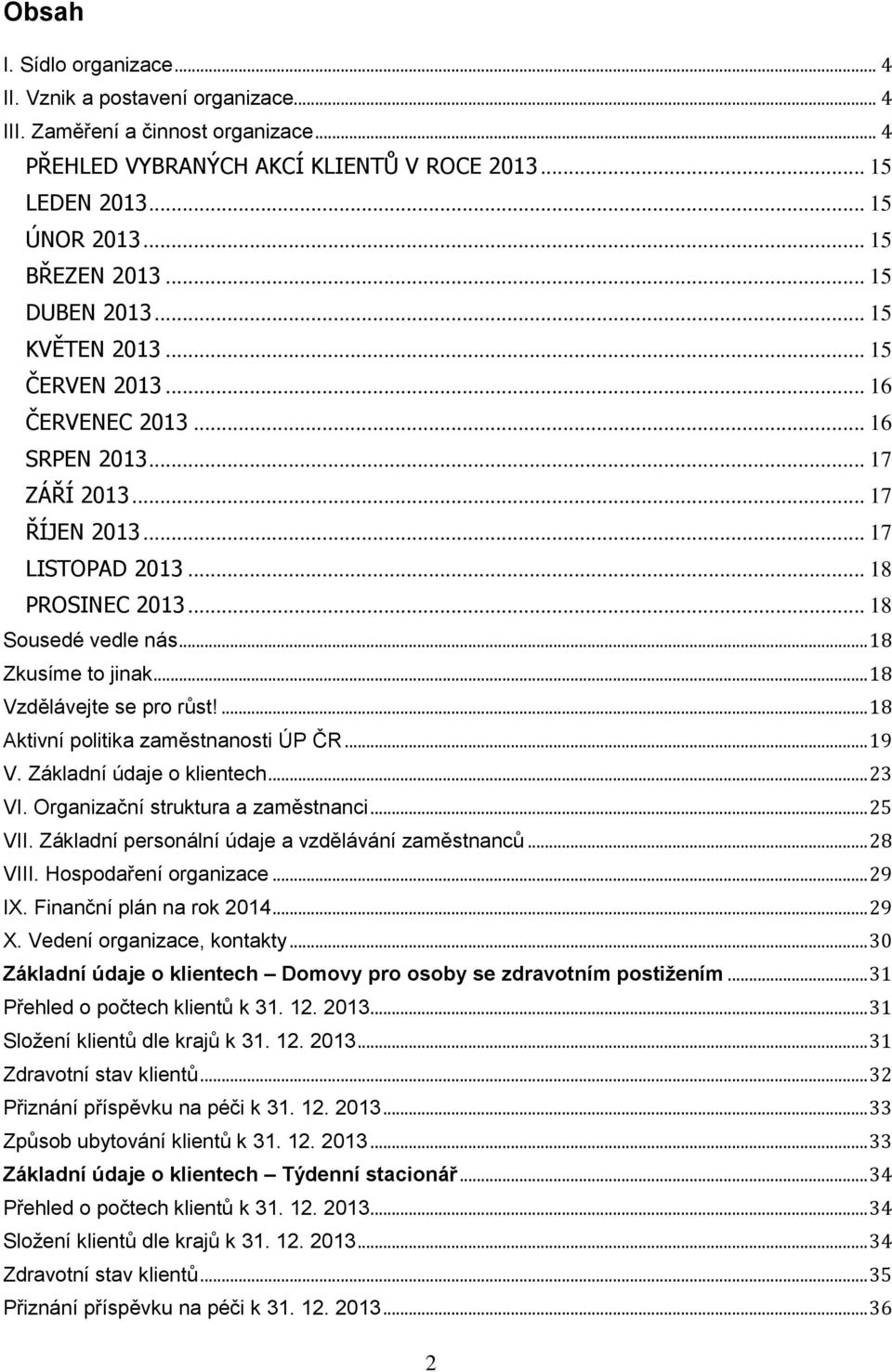 .. 18 Sousedé vedle nás... 18 Zkusíme to jinak... 18 Vzdělávejte se pro růst!... 18 Aktivní politika zaměstnanosti ÚP ČR... 19 V. Základní údaje o klientech... 23 VI.