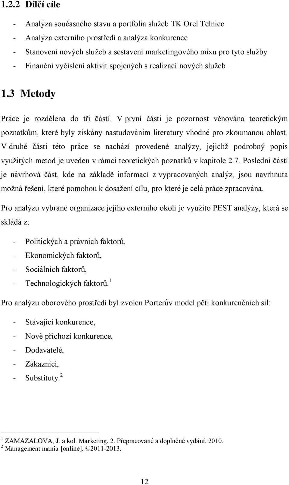 V první části je pozornost věnována teoretickým poznatkům, které byly získány nastudováním literatury vhodné pro zkoumanou oblast.