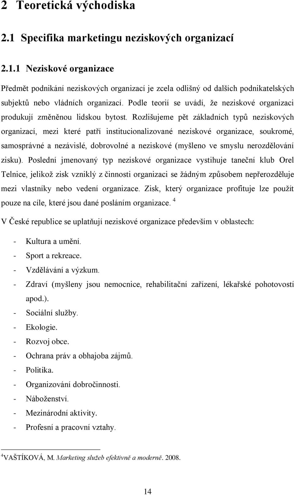 Rozlišujeme pět základních typů neziskových organizací, mezi které patří institucionalizované neziskové organizace, soukromé, samosprávné a nezávislé, dobrovolné a neziskové (myšleno ve smyslu