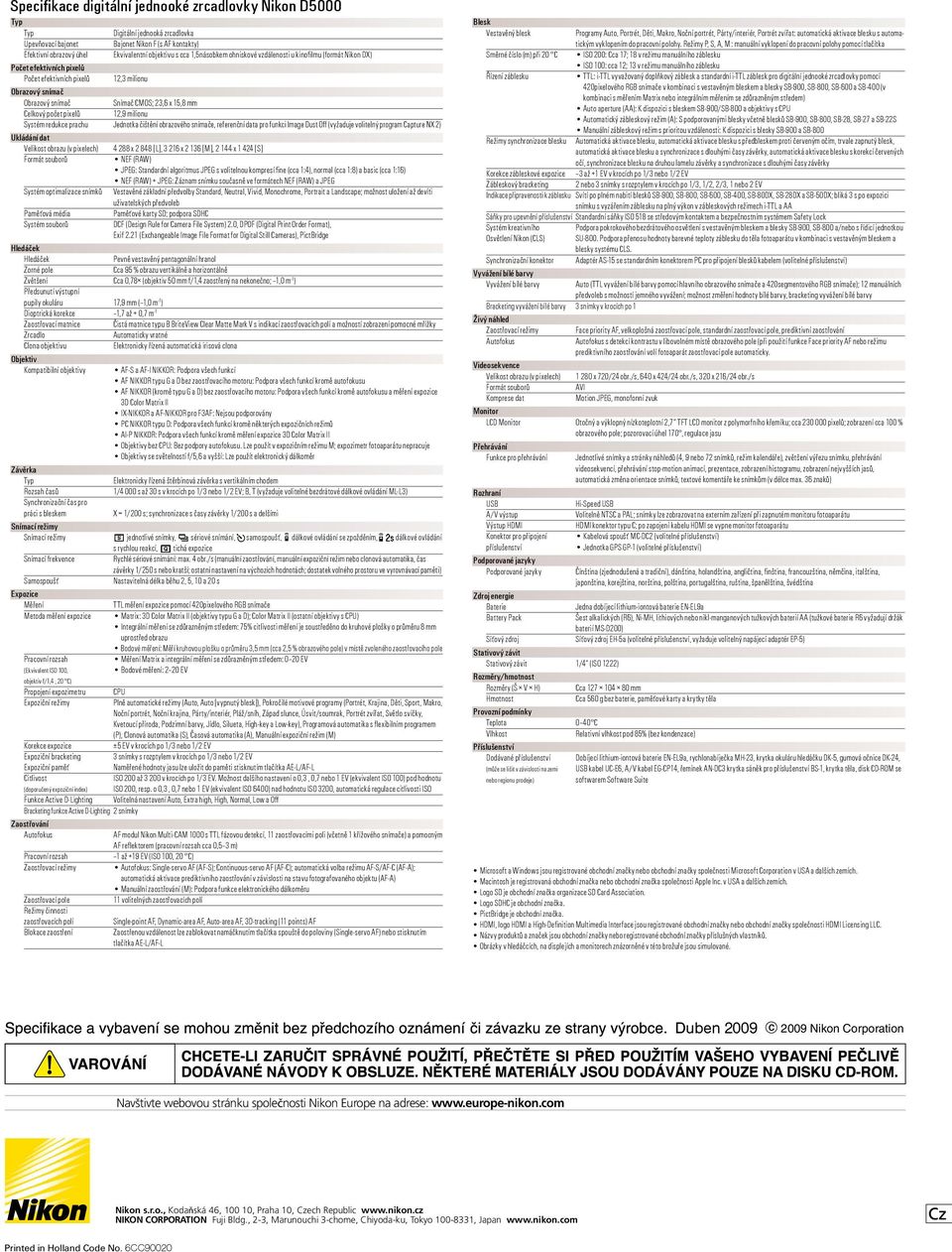 prachu Jednotka čištění obrazového snímače, referenční data pro funkci Image Dust Off (vyžaduje volitelný program Capture NX 2) Ukládání dat Velikost obrazu (v pixelech) 4 288 x 2 848 [], 3 216 x 2