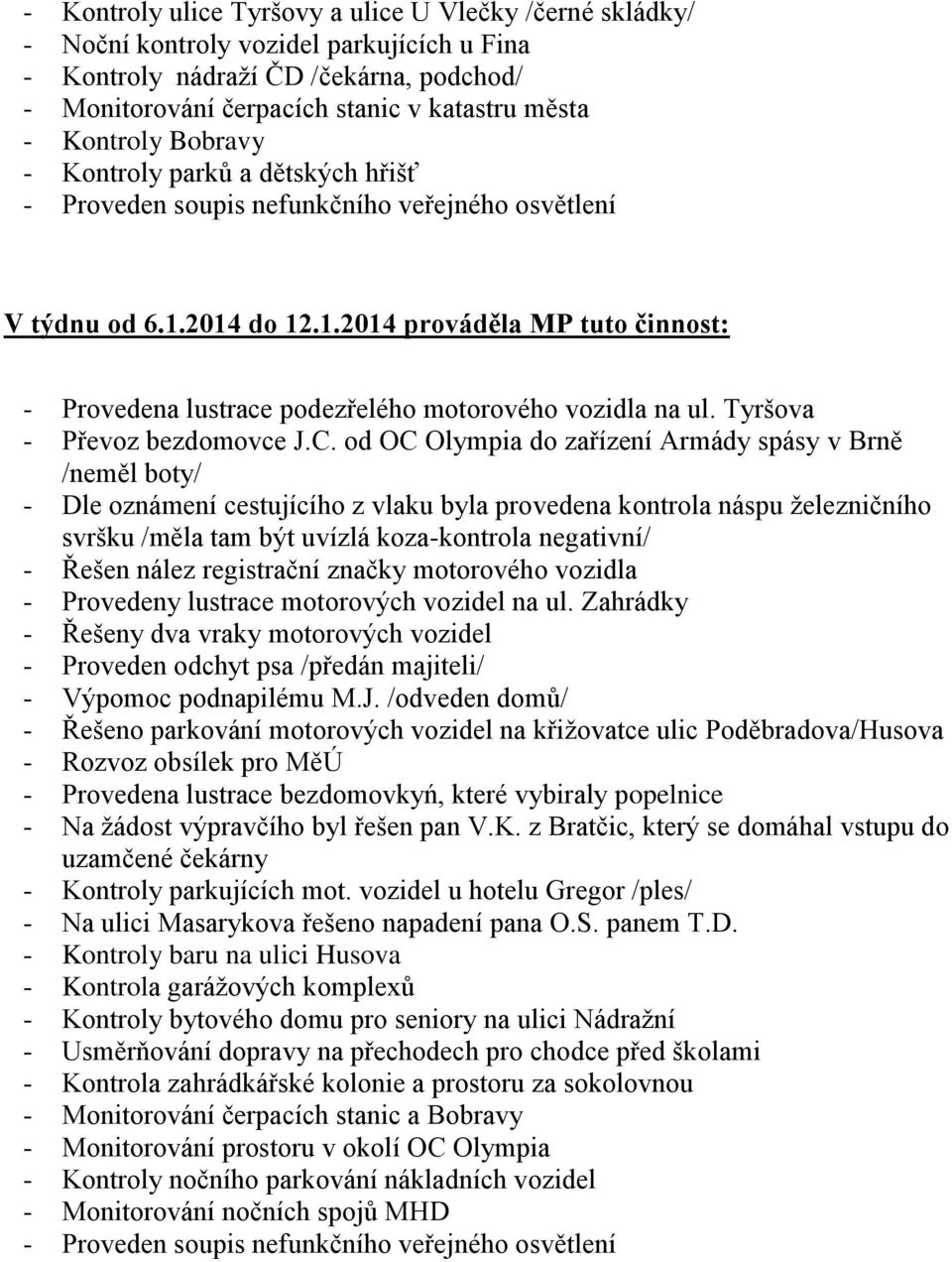 C. od OC Olympia do zařízení Armády spásy v Brně /neměl boty/ - Dle oznámení cestujícího z vlaku byla provedena kontrola náspu železničního svršku /měla tam být uvízlá koza-kontrola negativní/ -