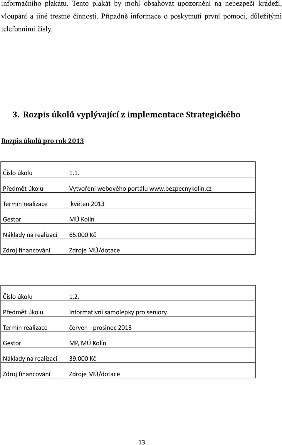 Rozpis úkolů vyplývající z implementace Strategického Rozpis úkolů pro rok 2013 Číslo úkolu 1.1. Vytvoření webového portálu www.