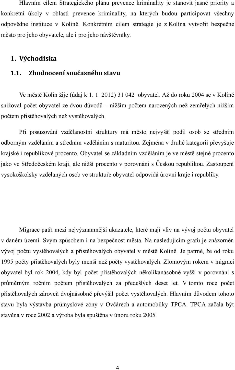 Až do roku 2004 se v Kolíně snižoval počet obyvatel ze dvou důvodů nižším počtem narozených než zemřelých nižším počtem přistěhovalých než vystěhovalých.