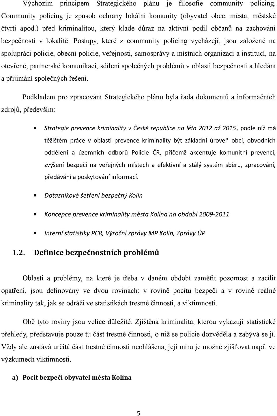 Postupy, které z community policing vycházejí, jsou založené na spolupráci policie, obecní policie, veřejnosti, samosprávy a místních organizací a institucí, na otevřené, partnerské komunikaci,