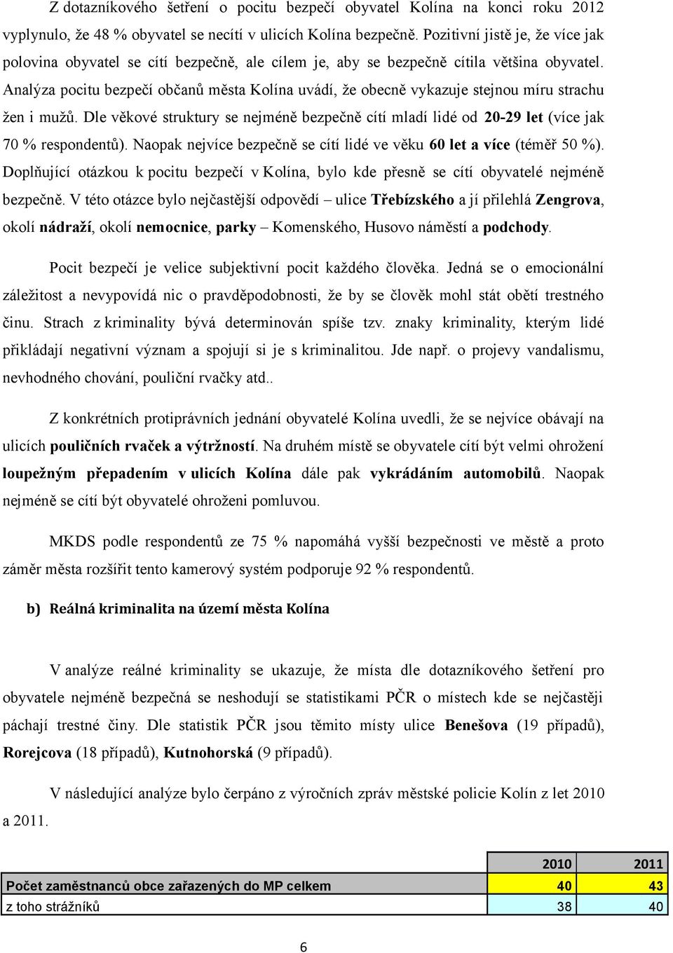 Analýza pocitu bezpečí občanů města Kolína uvádí, že obecně vykazuje stejnou míru strachu žen i mužů. Dle věkové struktury se nejméně bezpečně cítí mladí lidé od 20-29 let (více jak 70 % respondentů).