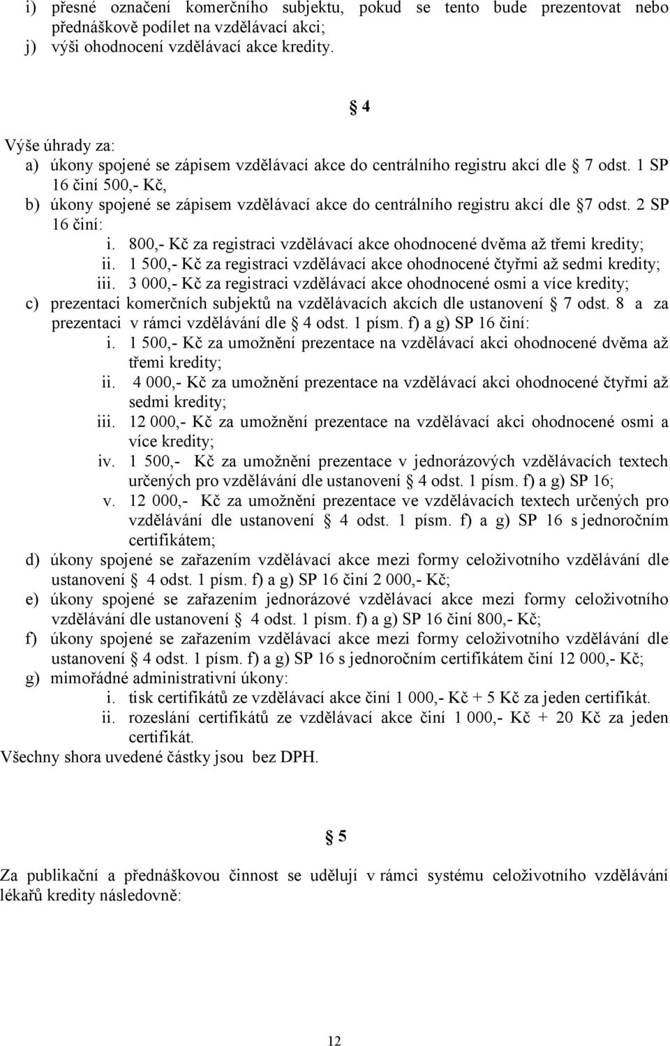 1 SP 16 činí 500,- Kč, b) úkony spojené se zápisem vzdělávací akce do centrálního registru akcí dle 7 odst. 2 SP 16 činí: i.