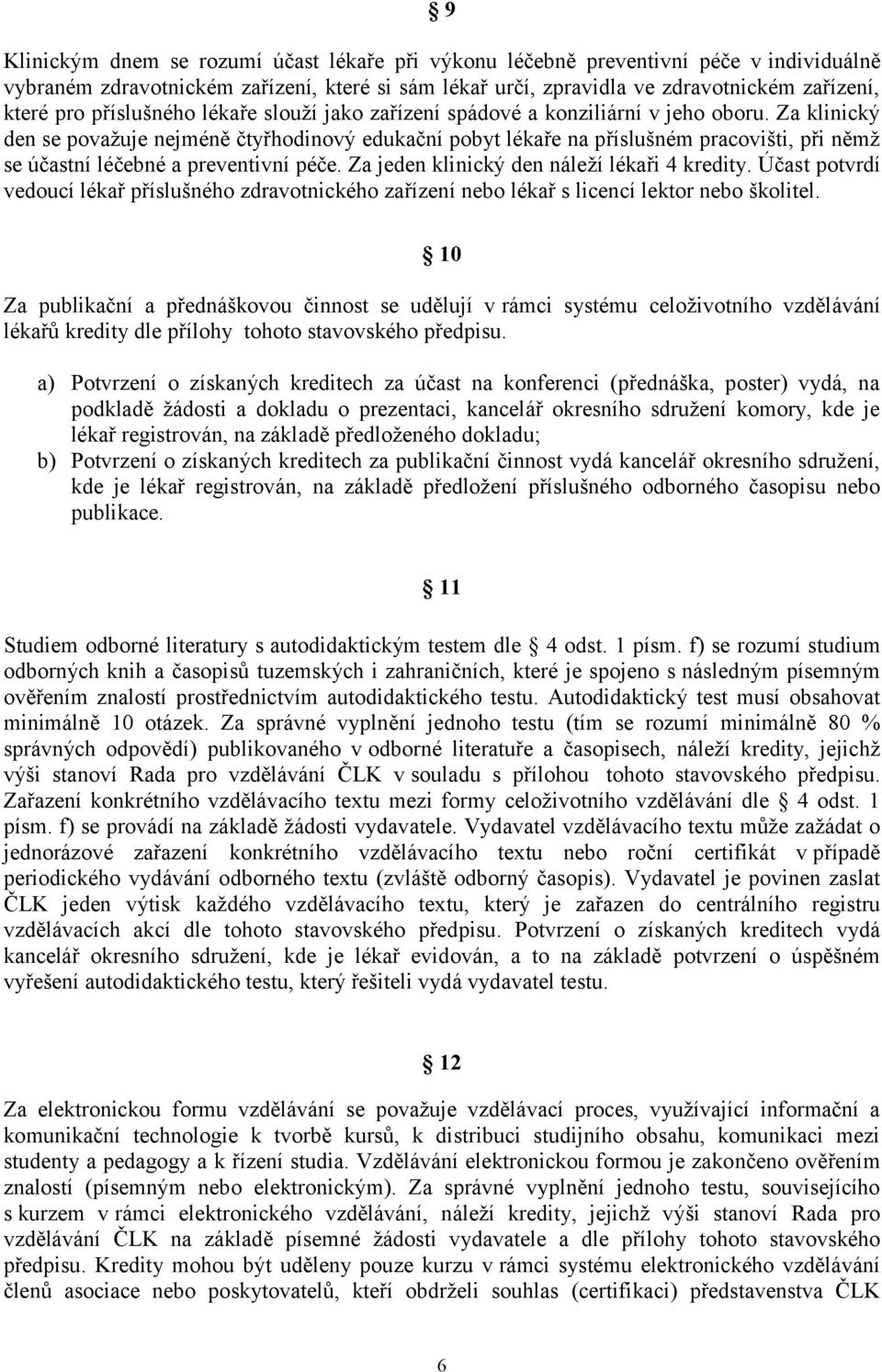 Za klinický den se považuje nejméně čtyřhodinový edukační pobyt lékaře na příslušném pracovišti, při němž se účastní léčebné a preventivní péče. Za jeden klinický den náleží lékaři 4 kredity.