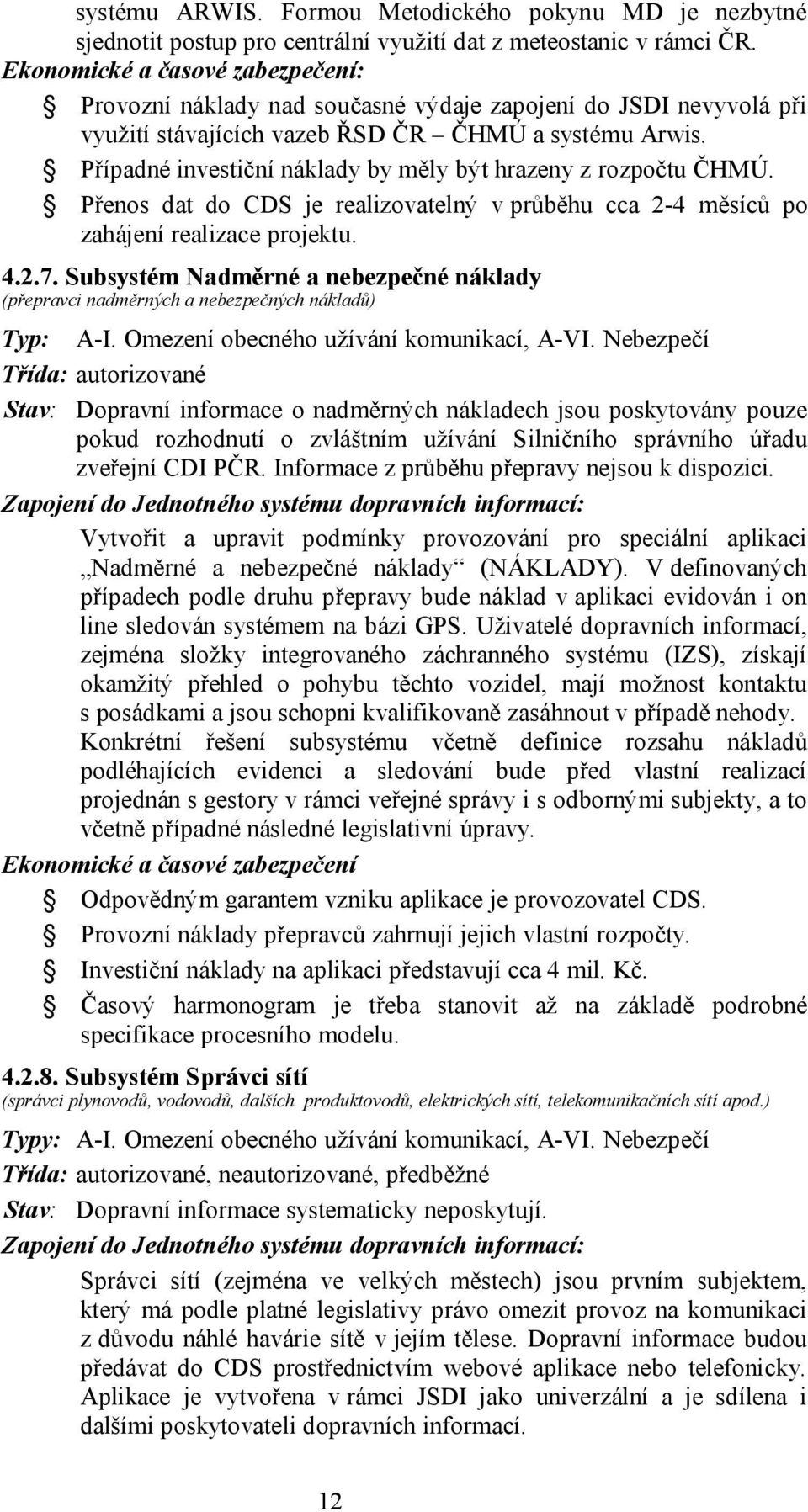 Případné investiční náklady by měly být hrazeny z rozpočtu ČHMÚ. Přenos dat do je realizovatelný v průběhu cca 2-4 měsíců po zahájení realizace projektu. 4.2.7.