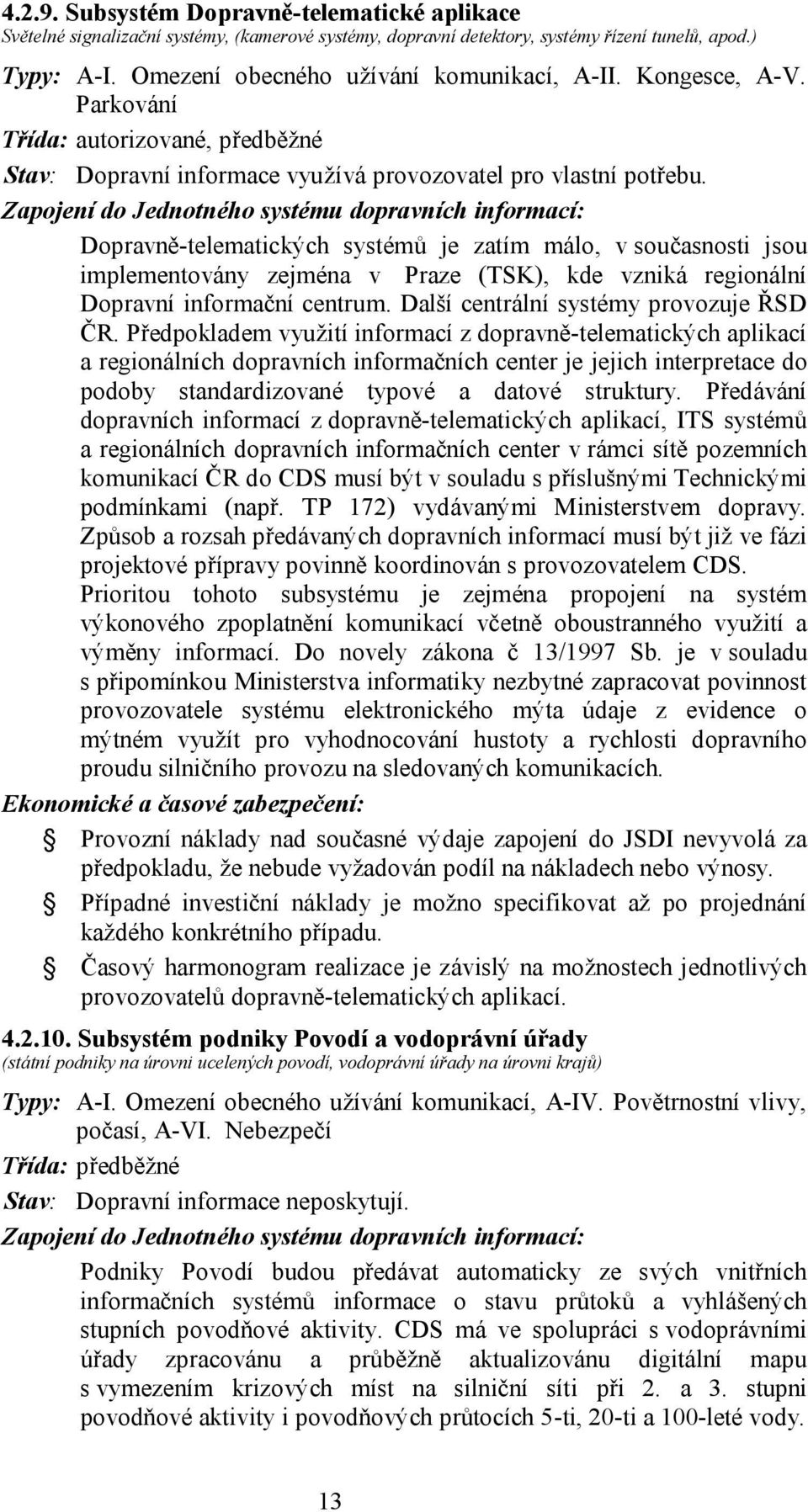 Zapojení do Jednotného systému dopravních informací: Dopravně-telematických systémů je zatím málo, v současnosti jsou implementovány zejména v Praze (TSK), kde vzniká regionální Dopravní informační