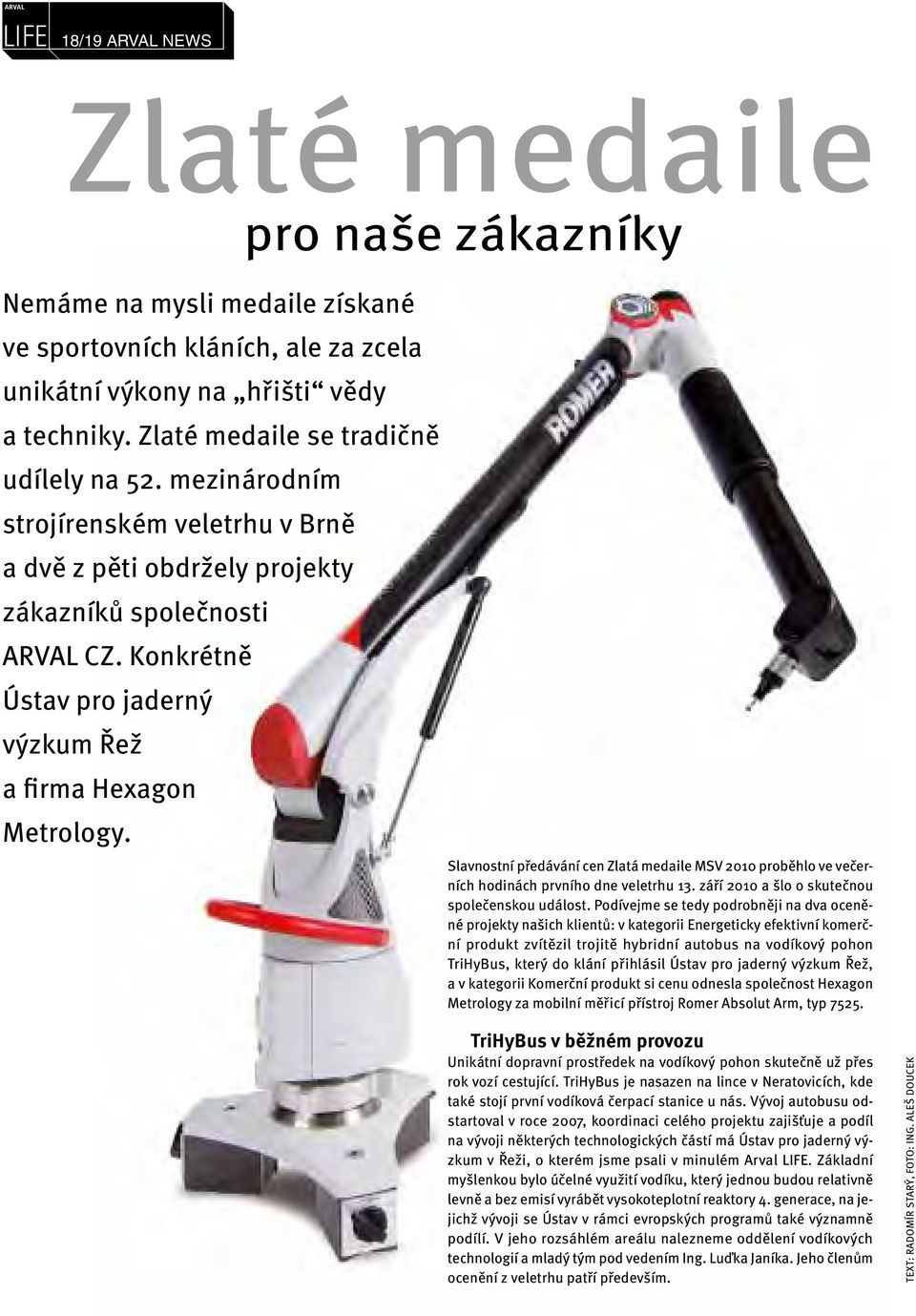 Konkrétně Ústav pro jaderný výzkum Řež a firma Hexagon Metrology. Slavnostní předávání cen Zlatá medaile MSV 2010 proběhlo ve večerních hodinách prvního dne veletrhu 13.