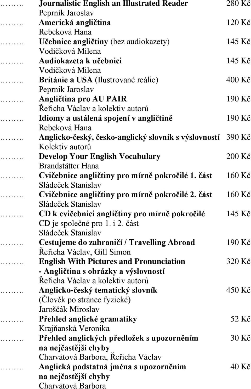 Anglicko-český, česko-anglický slovník s výslovností 390 Kč Kolektiv autorů Develop Your English Vocabulary 200 Kč Brandstätter Hana Cvičebnice angličtiny pro mírně pokročilé 1.