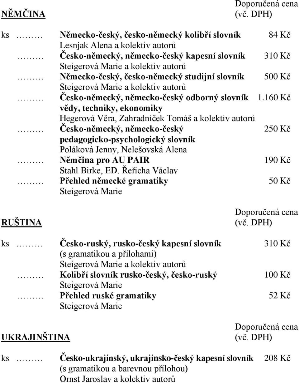 160 Kč vědy, techniky, ekonomiky Hegerová Věra, Zahradníček Tomáš a kolektiv autorů Česko-německý, německo-český 250 Kč pedagogicko-psychologický slovník Poláková Jenny, Nelešovská Alena Němčina pro