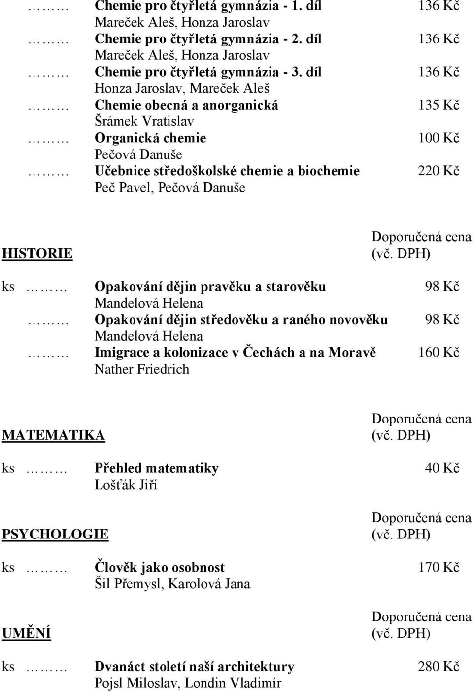 Danuše HISTORIE ks Opakování dějin pravěku a starověku 98 Kč Mandelová Helena Opakování dějin středověku a raného novověku 98 Kč Mandelová Helena Imigrace a kolonizace v Čechách a na Moravě 160 Kč