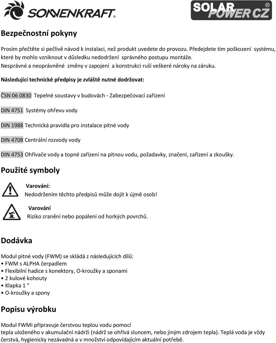 Následující technické předpisy je zvláště nutné dodržovat: ČSN 06 0830 Tepelné soustavy v budovách - Zabezpečovací zařízení DIN 475 Systémy ohřevu vody DIN 988 Technická pravidla pro instalace pitné