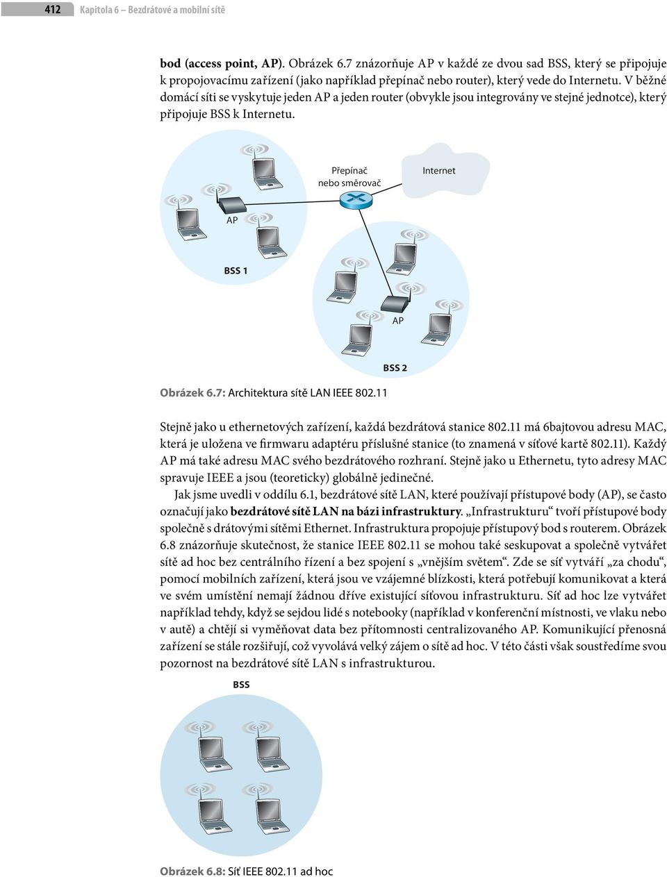 V běžné domácí síti se vyskytuje jeden AP a jeden router (obvykle jsou integrovány ve stejné jednotce), který připojuje BSS k Internetu. Přepínač nebo směrovač Internet AP BSS AP Obrázek 6.