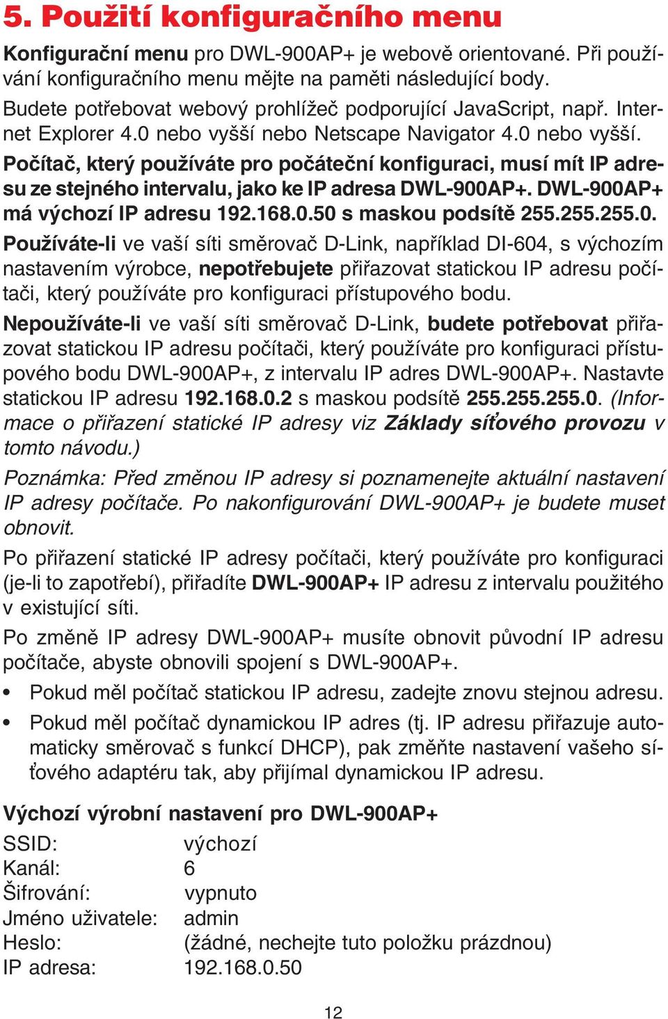 nebo Netscape Navigator 4.0 nebo vyšší. Poèítaè, který používáte pro poèáteèní konfiguraci, musí mít IP adresu ze stejného intervalu, jako ke IP adresa DWL-900AP+. DWL-900AP+ má výchozí IP adresu 192.