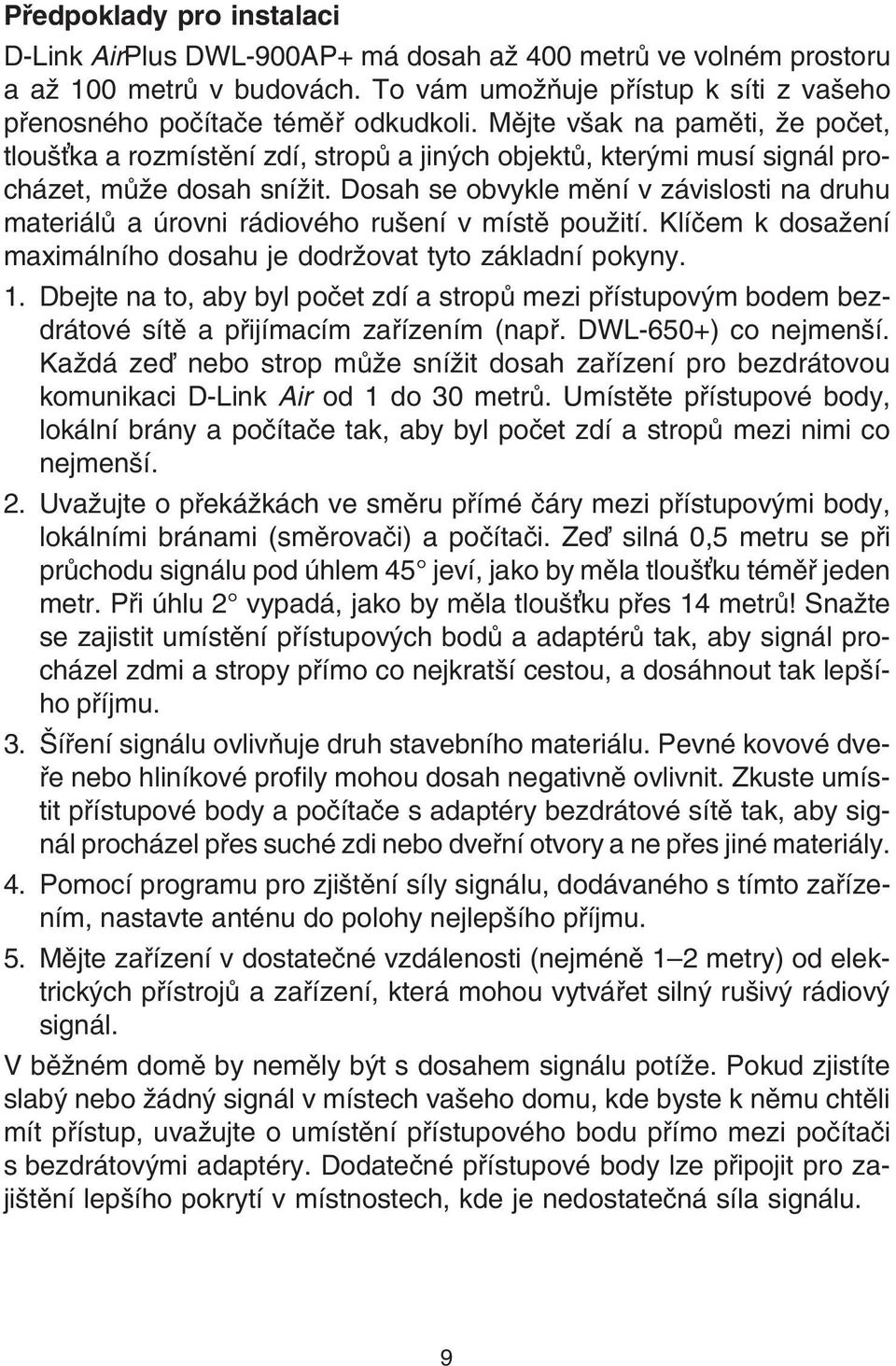 Dosah se obvykle mìní v závislosti na druhu materiálù a úrovni rádiového rušení v místì použití. Klíèem k dosažení maximálního dosahu je dodržovat tyto základní pokyny. 1.