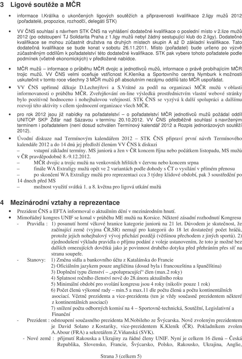 ligy muž nebyl žádný sestupující klub do 2.ligy). Dodatené kvalifikace se mohou zúastnit družstva na druhých místech skupin A až D základní kvalifikace.