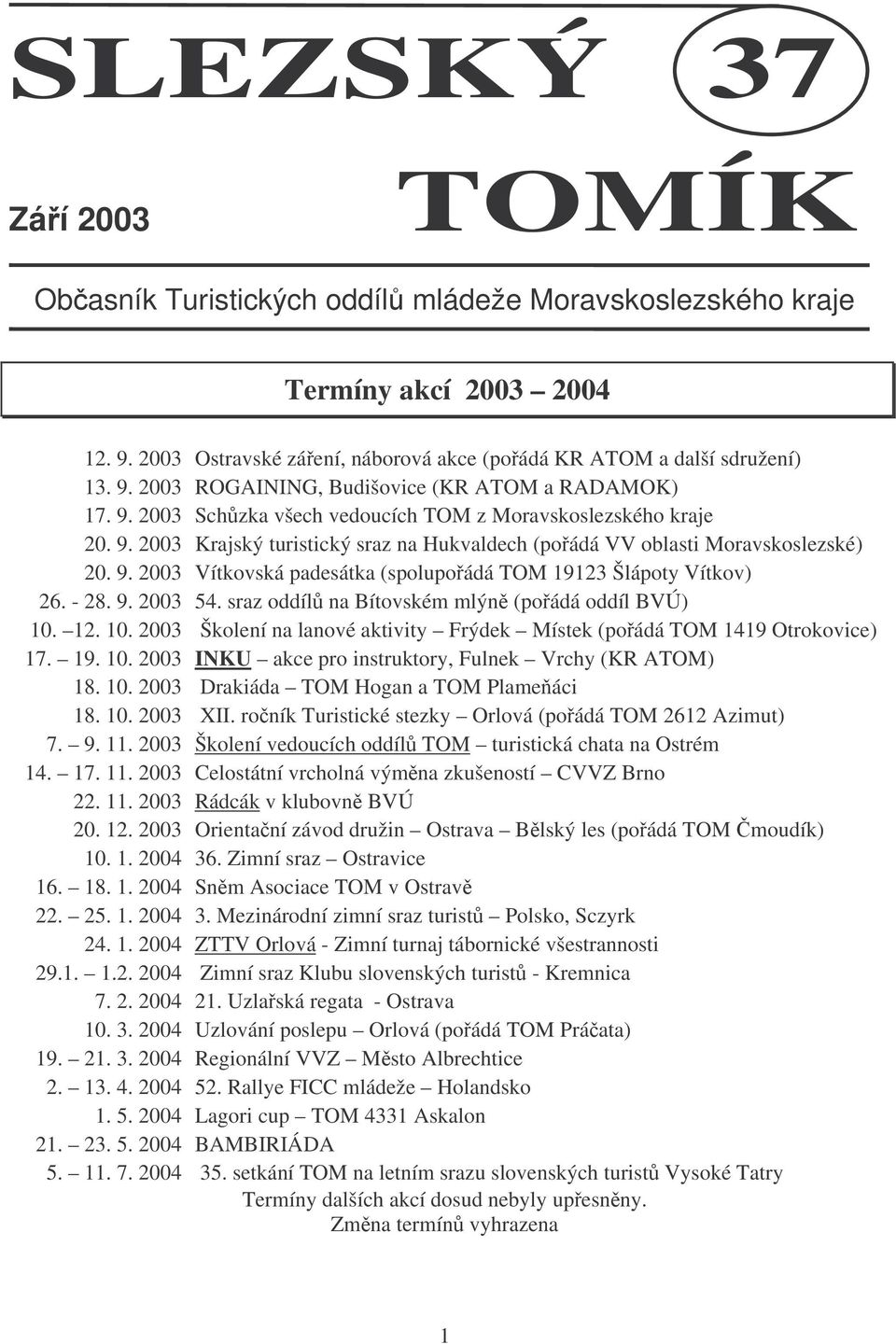 - 28. 9. 2003 54. sraz oddíl na Bítovském mlýn (poádá oddíl BVÚ) 10. 12. 10. 2003 Školení na lanové aktivity Frýdek Místek (poádá TOM 1419 Otrokovice) 17. 19. 10. 2003 INKU akce pro instruktory, Fulnek Vrchy (KR ATOM) 18.