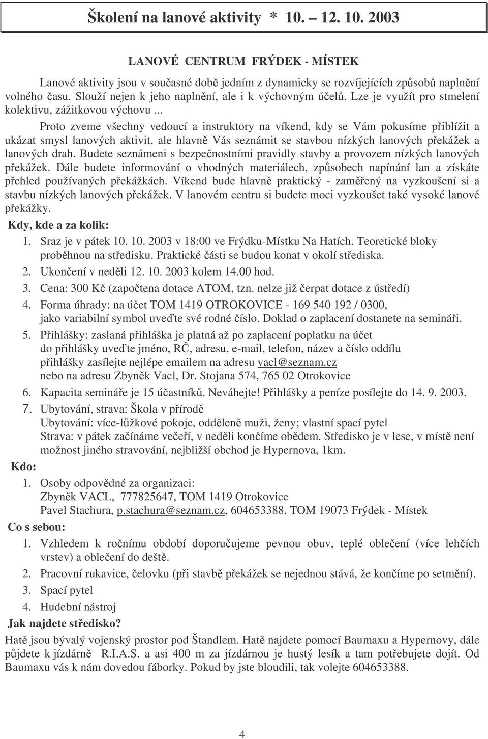 .. Proto zveme všechny vedoucí a instruktory na víkend, kdy se Vám pokusíme piblížit a ukázat smysl lanových aktivit, ale hlavn Vás seznámit se stavbou nízkých lanových pekážek a lanových drah.