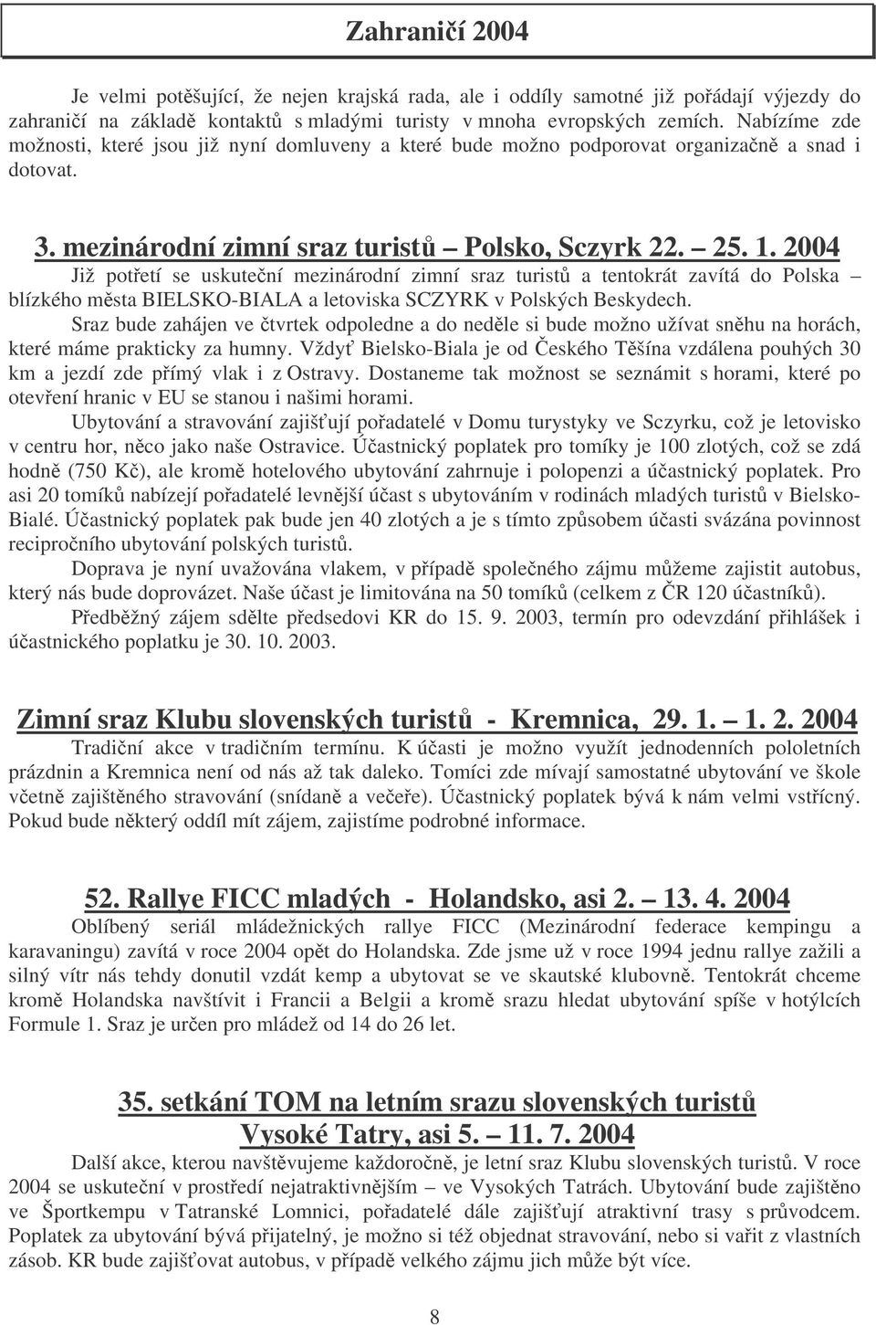 2004 Již potetí se uskutení mezinárodní zimní sraz turist a tentokrát zavítá do Polska blízkého msta BIELSKO-BIALA a letoviska SCZYRK v Polských Beskydech.