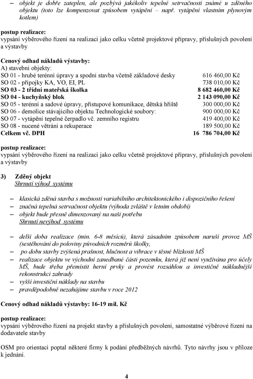 01 - hrubé terénní úpravy a spodní stavba včetně základové desky SO 02 - přípojky KA, VO, EI, PL SO 03-2 třídní mateřská školka SO 04 - kuchyňský blok SO 05 - terénní a sadové úpravy, přístupové