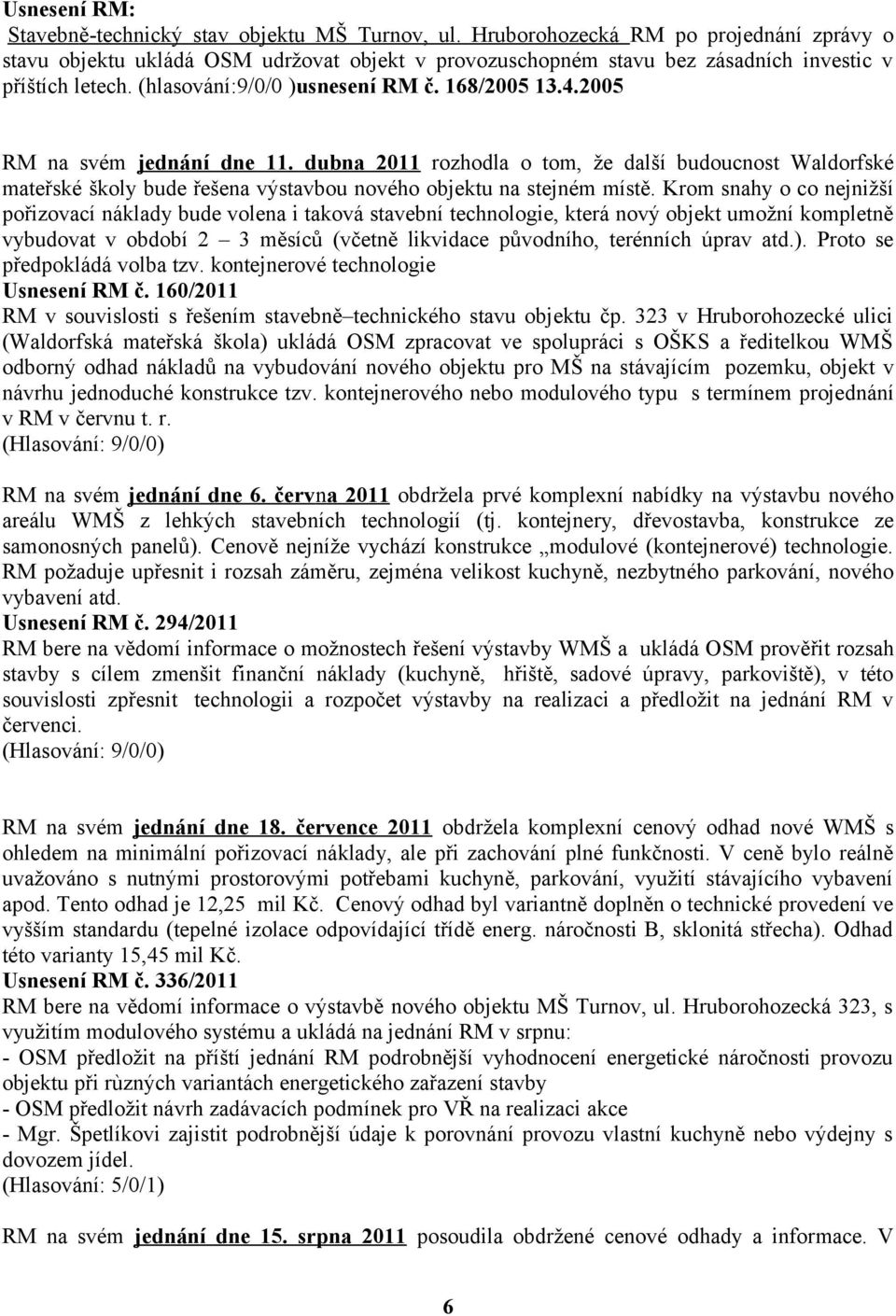 2005 RM na svém jednání dne 11. dubna 2011 rozhodla o tom, že další budoucnost Waldorfské mateřské školy bude řešena výstavbou nového objektu na stejném místě.