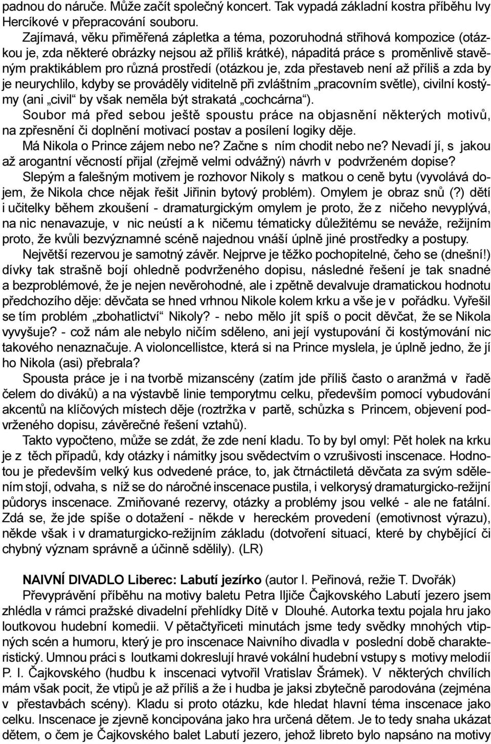 prostøedí (otázkou je, zda pøestaveb není až pøíliš a zda by je neurychlilo, kdyby se provádìly viditelnì pøi zvláštním pracovním svìtle), civilní kostýmy (ani civil by však nemìla být strakatá