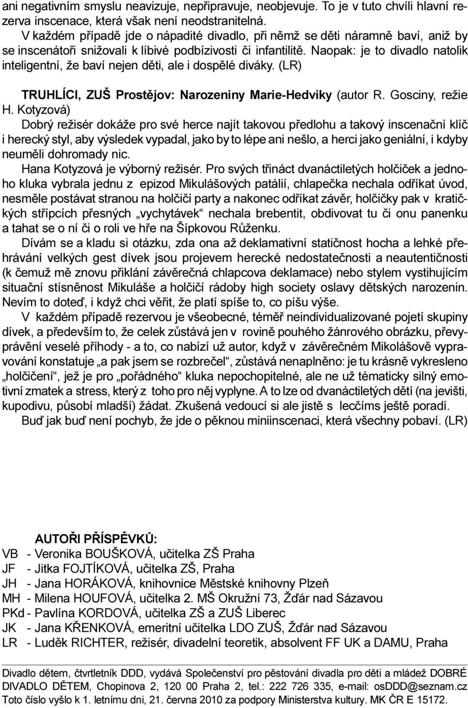 Naopak: je to divadlo natolik inteligentní, že baví nejen dìti, ale i dospìlé diváky. (LR) TRUHLÍCI, ZUŠ Prostìjov: Narozeniny Marie-Hedviky (autor R. Gosciny, režie H.