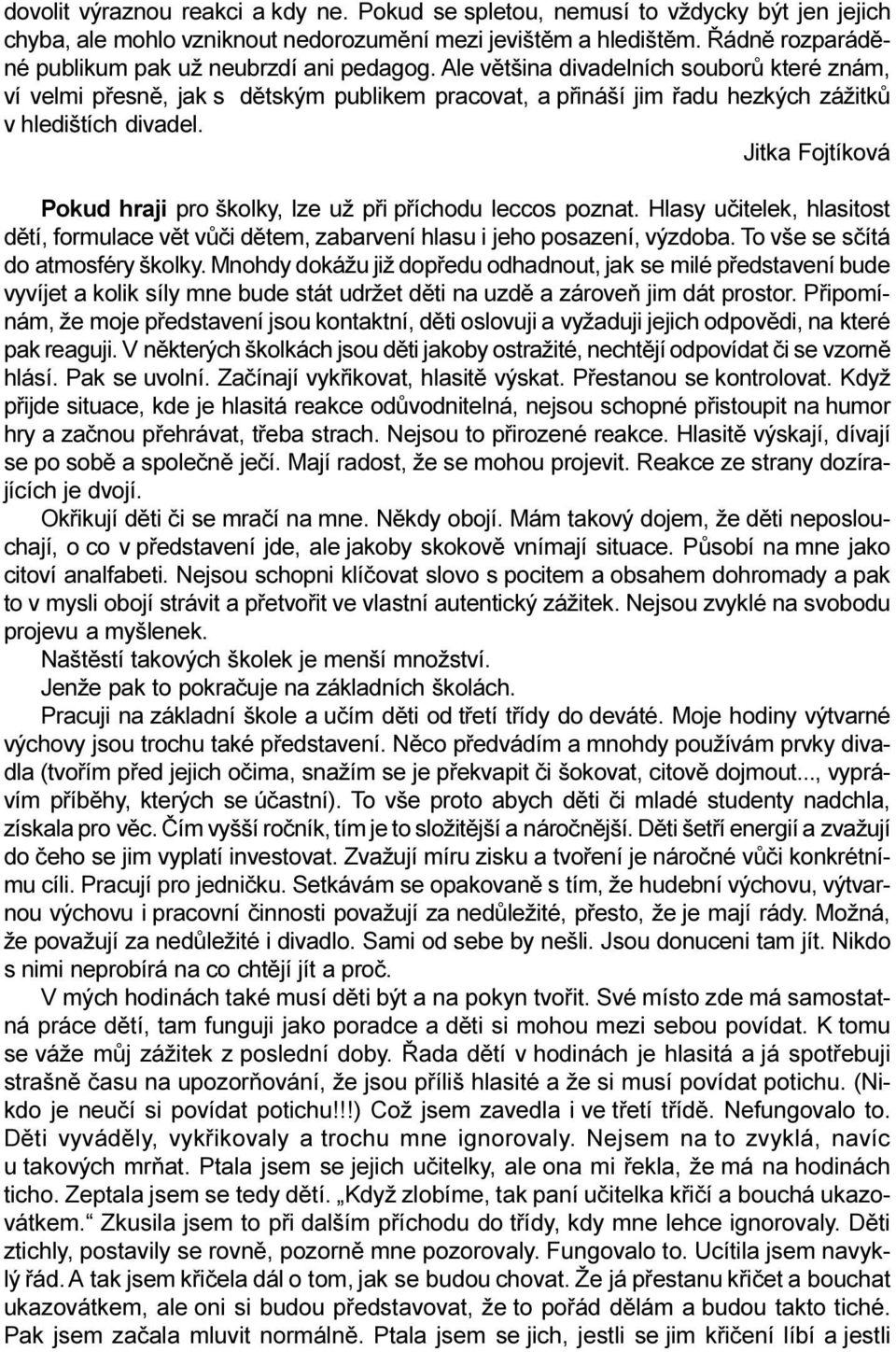 Ale vìtšina divadelních souborù které znám, ví velmi pøesnì, jak s dìtským publikem pracovat, a pøináší jim øadu hezkých zážitkù v hledištích divadel.